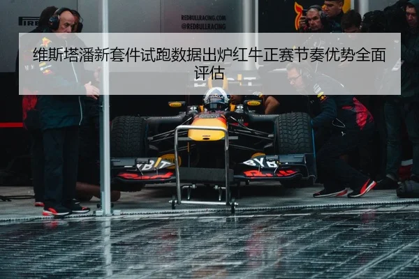 维斯塔潘新套件试跑数据出炉红牛正赛节奏优势全面评估